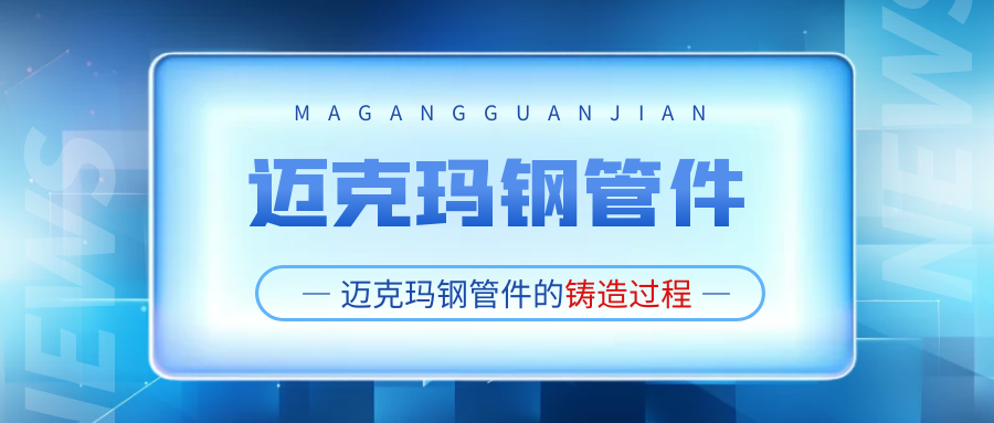 你知道邁克瑪鋼管件是怎么鑄造出來的嗎？廣東瑪鋼管件的生產(chǎn)